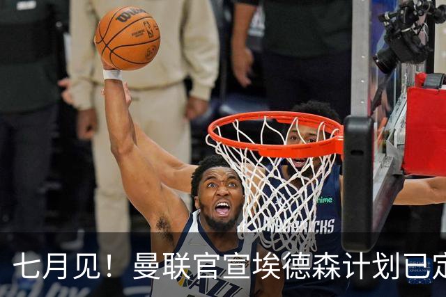 七月见！曼联官宣埃德森计划已定，安帅让其改踢右后卫有助卡里克
