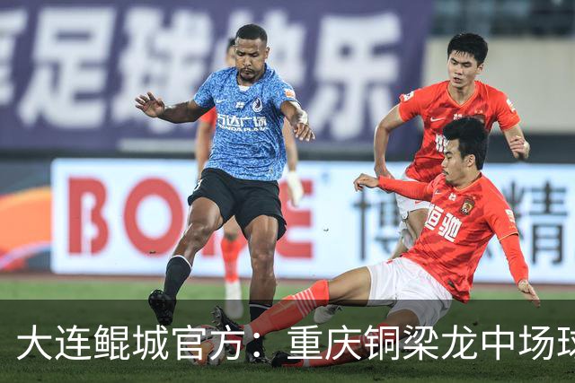 大连鲲城官方：重庆铜梁龙中场球员马钰钧租借加盟球队